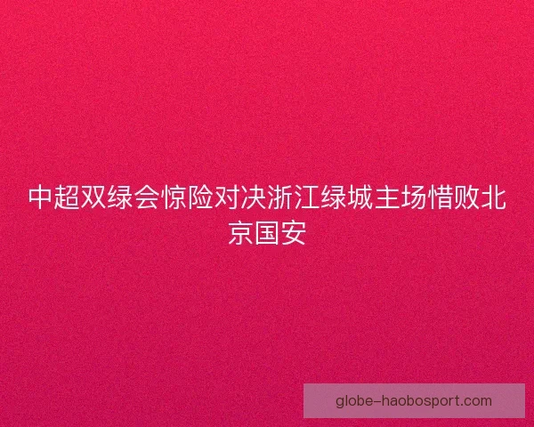 中超双绿会惊险对决浙江绿城主场惜败北京国安