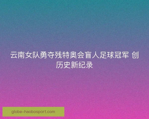 云南女队勇夺残特奥会盲人足球冠军 创历史新纪录
